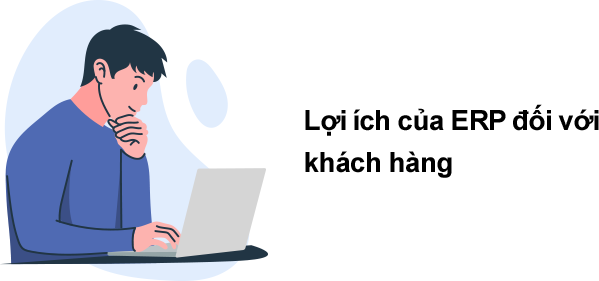 Lợi ích khi ứng dụng ERP đối với nhóm khách hàng Ứng dụng ERP giúp cải thiện quy trình cung cấp dịch vụ và nâng cao trải nghiệm khách hàng